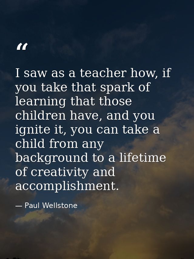I saw as a teacher how, if you take that spark of learning that those children have, and you ignite it, you can take a c — Paul Wellstone