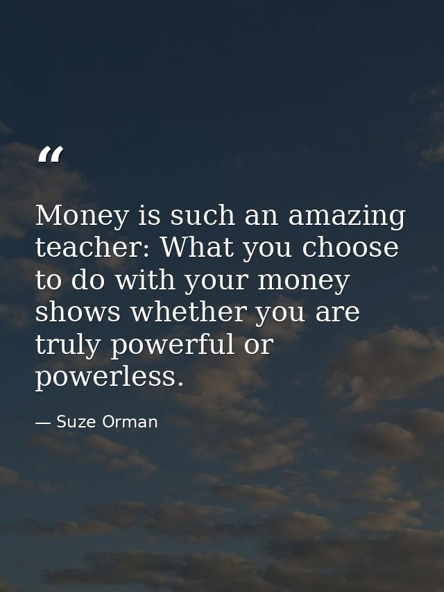 Money is such an amazing teacher: What you choose to do with your money shows whether you are truly powerful or powerles — Suze Orman