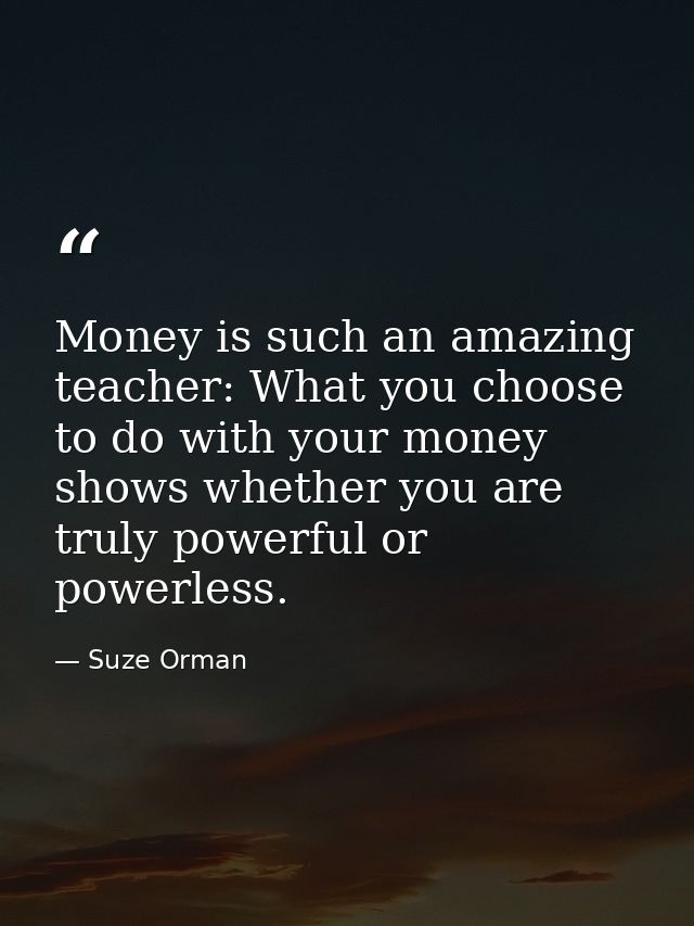 Money is such an amazing teacher: What you choose to do with your money shows whether you are truly powerful or powerles — Suze Orman