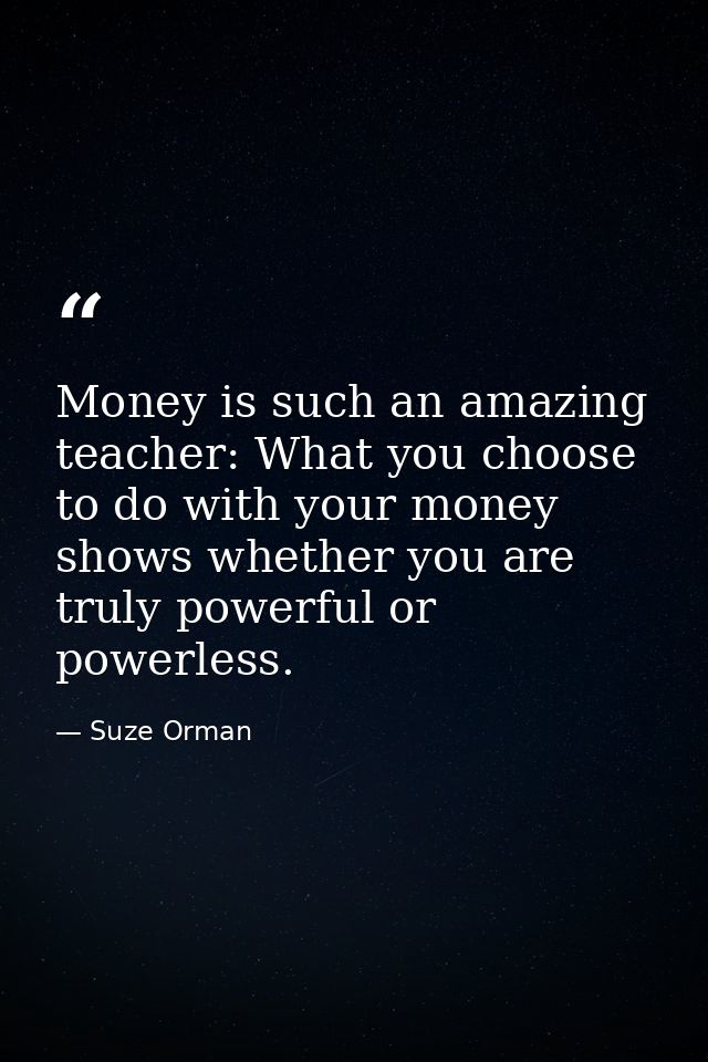 Money is such an amazing teacher: What you choose to do with your money shows whether you are truly powerful or powerles — Suze Orman