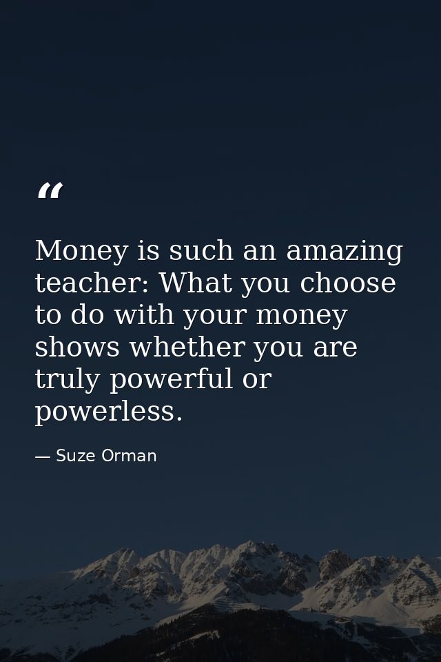 Money is such an amazing teacher: What you choose to do with your money shows whether you are truly powerful or powerles — Suze Orman