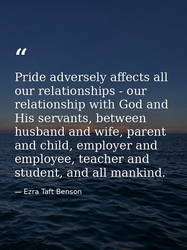 Pride adversely affects all our relationships - our relationship with God and His servants, between husband and wife, pa — Ezra Taft Benson