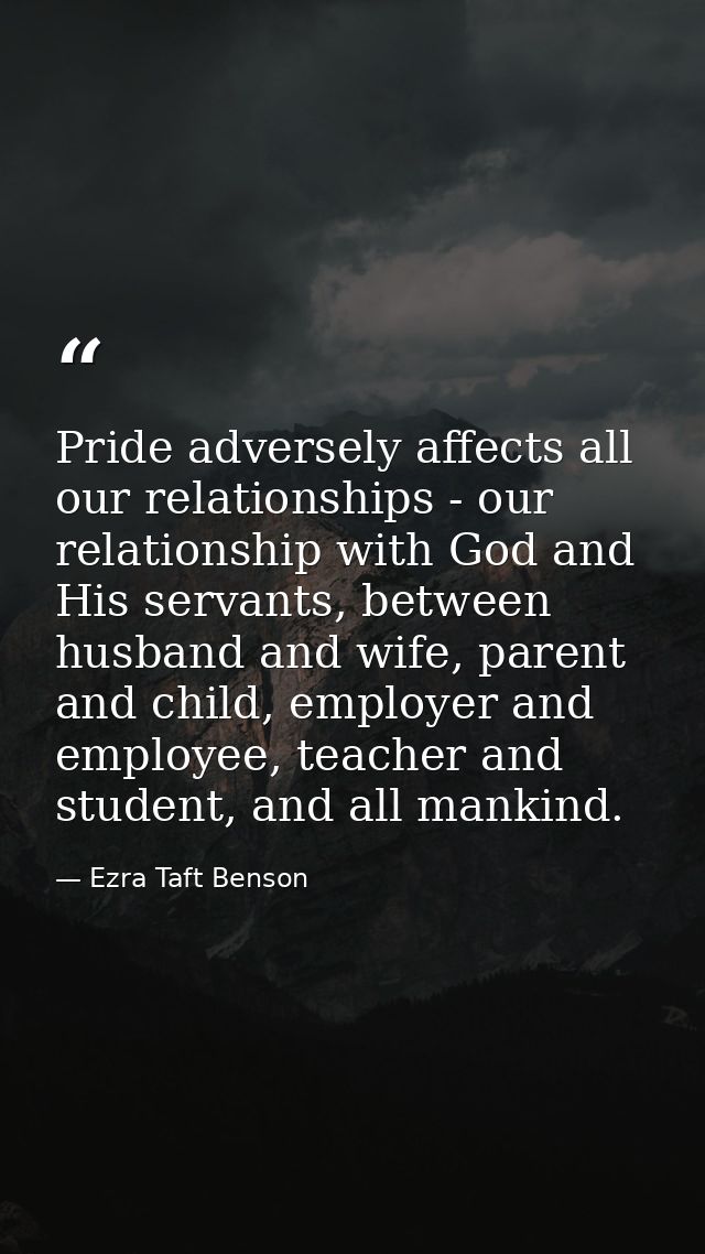 Pride adversely affects all our relationships - our relationship with God and His servants, between husband and wife, pa — Ezra Taft Benson