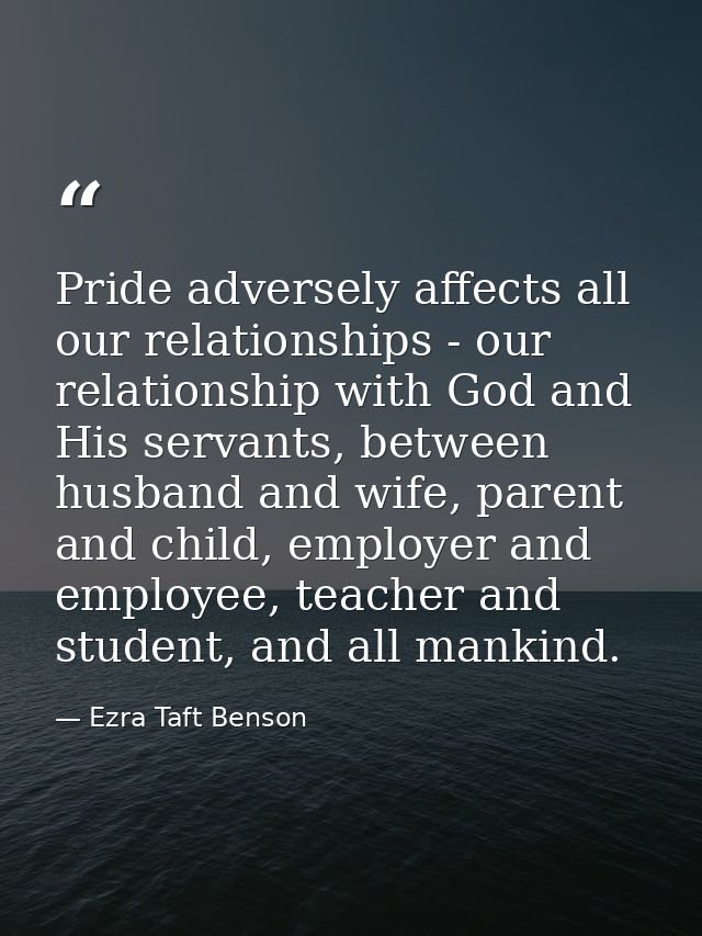 Pride adversely affects all our relationships - our relationship with God and His servants, between husband and wife, pa — Ezra Taft Benson