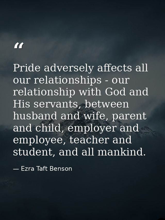 Pride adversely affects all our relationships - our relationship with God and His servants, between husband and wife, pa — Ezra Taft Benson