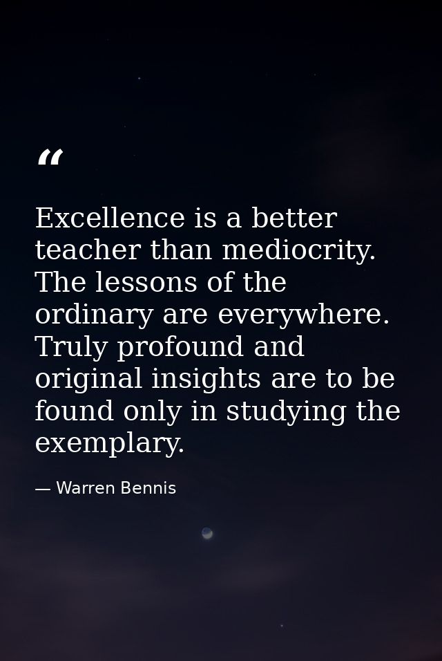 Excellence is a better teacher than mediocrity. The lessons of the ordinary are everywhere. Truly profound and original  — Warren Bennis
