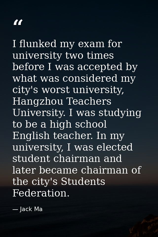 I flunked my exam for university two times before I was accepted by what was considered my city's worst university, Hang — Jack Ma