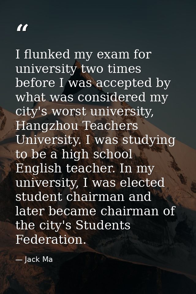 I flunked my exam for university two times before I was accepted by what was considered my city's worst university, Hang — Jack Ma