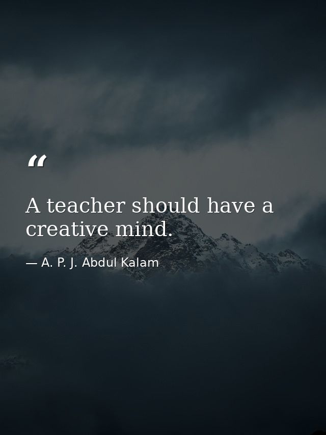 A teacher should have a creative mind. — A. P. J. Abdul Kalam