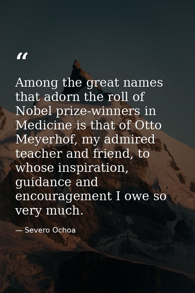 Among the great names that adorn the roll of Nobel prize-winners in Medicine is that of Otto Meyerhof, my admired teache — Severo Ochoa