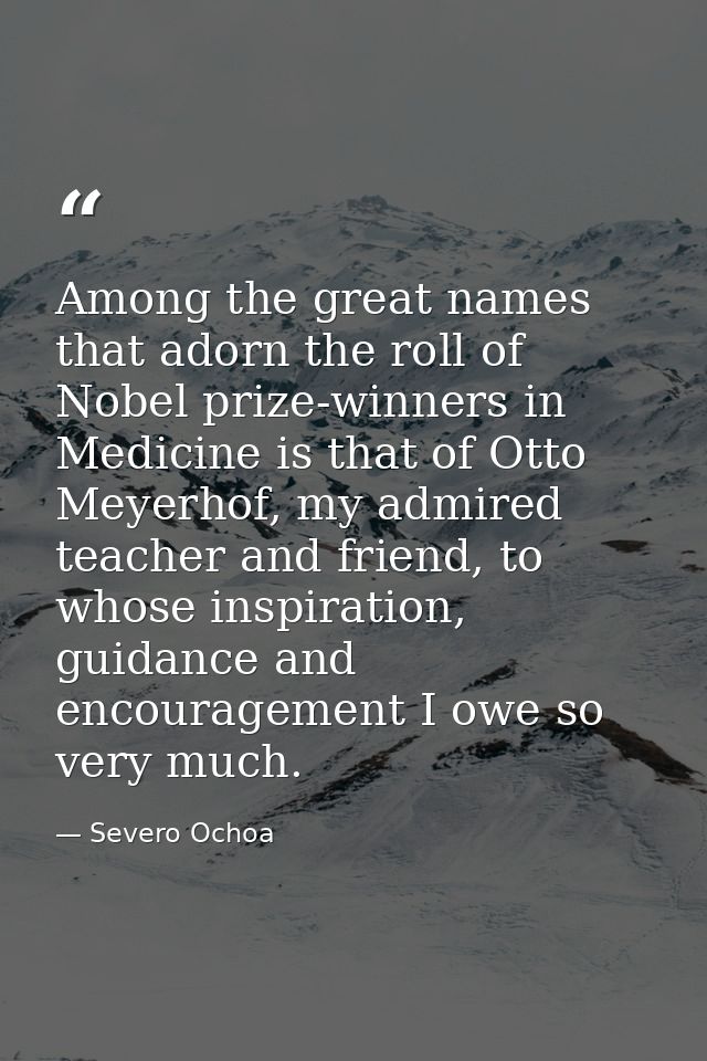 Among the great names that adorn the roll of Nobel prize-winners in Medicine is that of Otto Meyerhof, my admired teache — Severo Ochoa