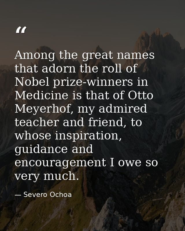 Among the great names that adorn the roll of Nobel prize-winners in Medicine is that of Otto Meyerhof, my admired teache — Severo Ochoa