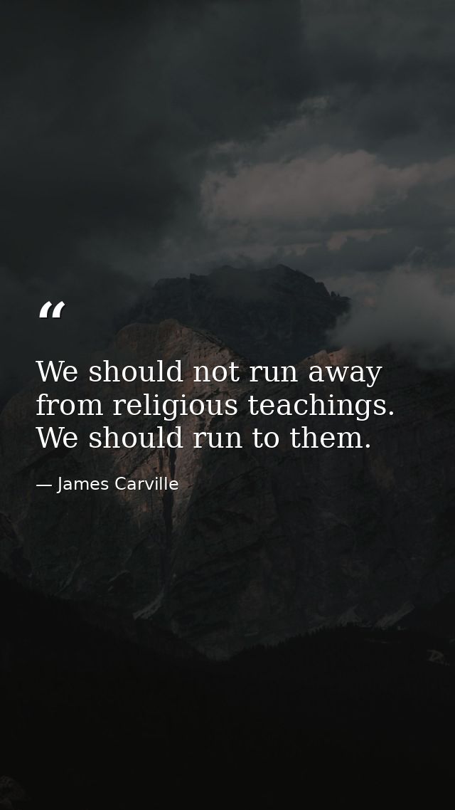 We should not run away from religious teachings. We should run to them. — James Carville