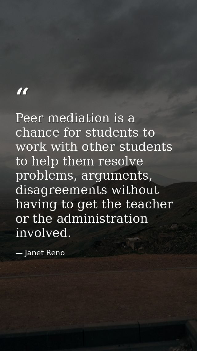 Peer mediation is a chance for students to work with other students to help them resolve problems, arguments, disagreeme — Janet Reno