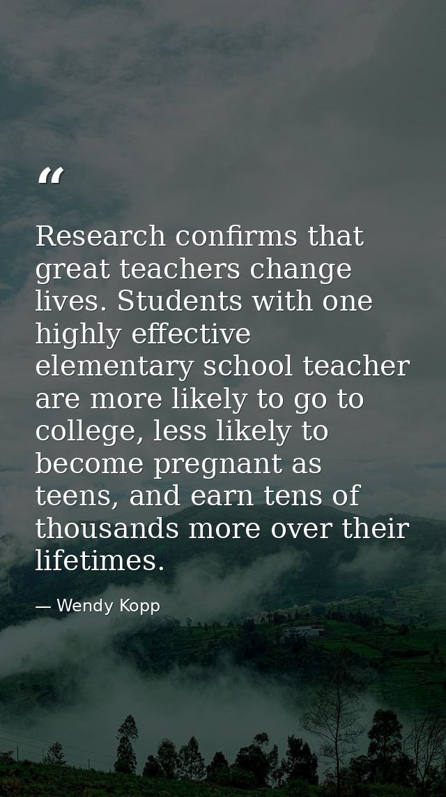 Research confirms that great teachers change lives. Students with one highly effective elementary school teacher are mor — Wendy Kopp