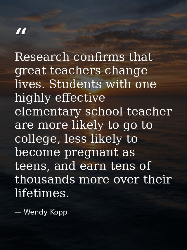 Research confirms that great teachers change lives. Students with one highly effective elementary school teacher are mor — Wendy Kopp