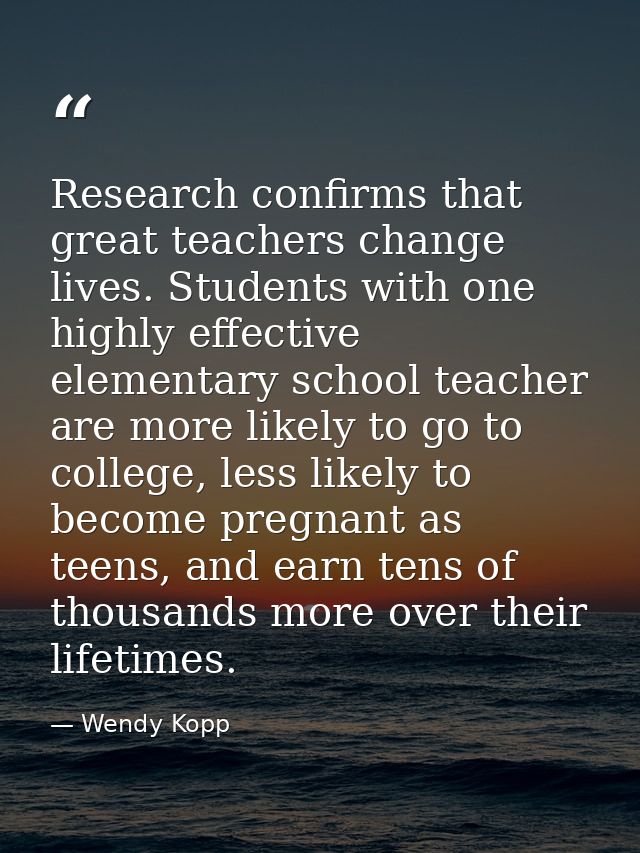 Research confirms that great teachers change lives. Students with one highly effective elementary school teacher are mor — Wendy Kopp