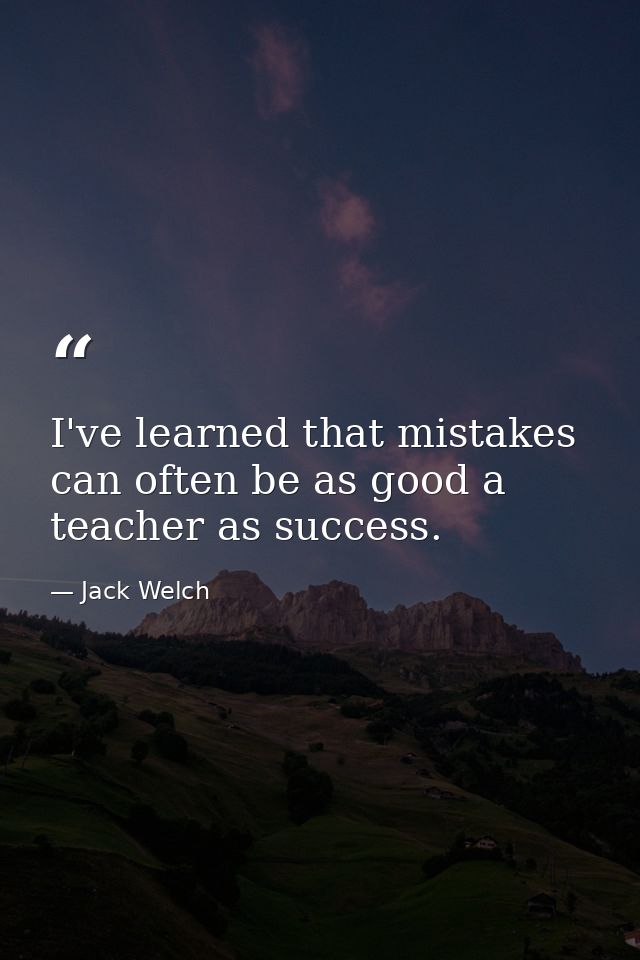 I've learned that mistakes can often be as good a teacher as success. — Jack Welch