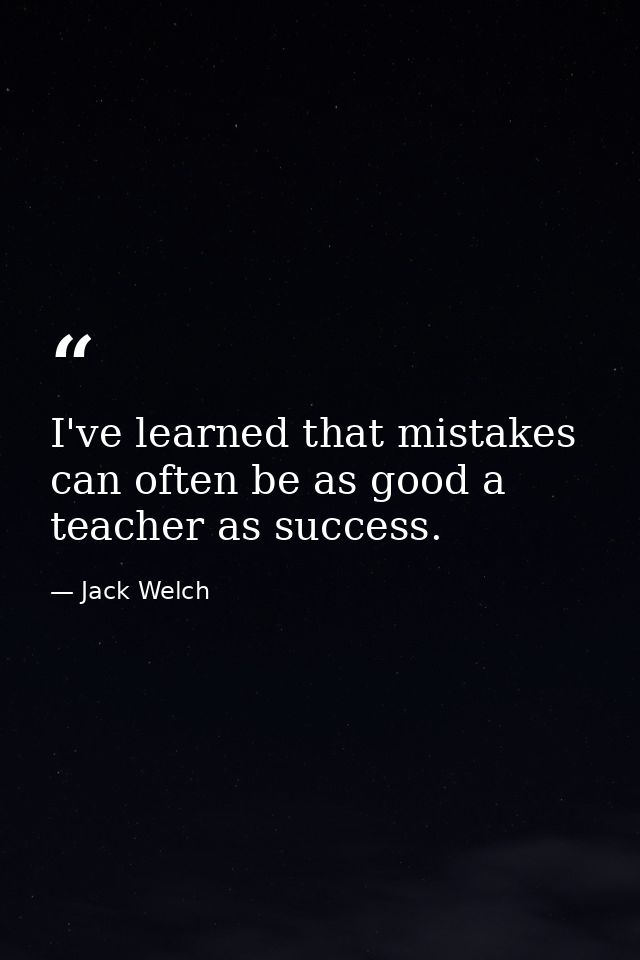 I've learned that mistakes can often be as good a teacher as success. — Jack Welch