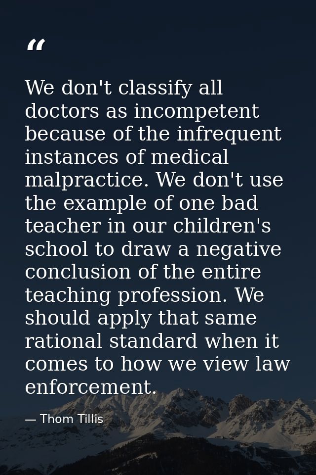 We don't classify all doctors as incompetent because of the infrequent instances of medical malpractice. We don't use th — Thom Tillis
