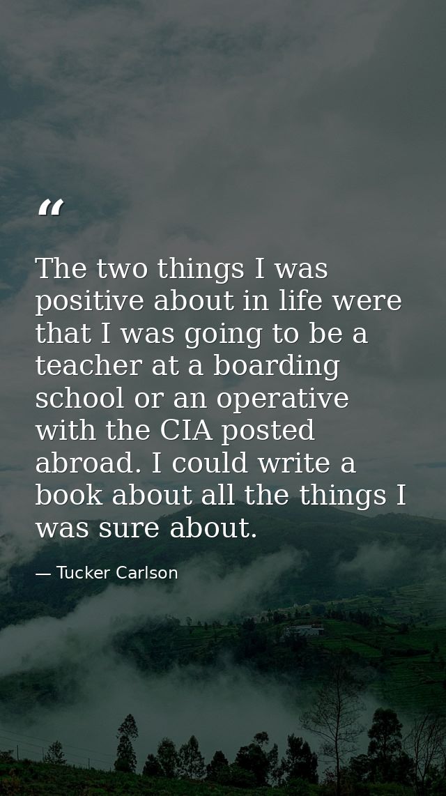 The two things I was positive about in life were that I was going to be a teacher at a boarding school or an operative w — Tucker Carlson