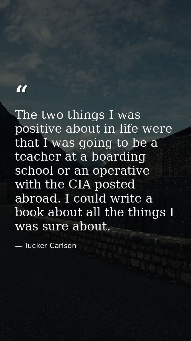 The two things I was positive about in life were that I was going to be a teacher at a boarding school or an operative w — Tucker Carlson