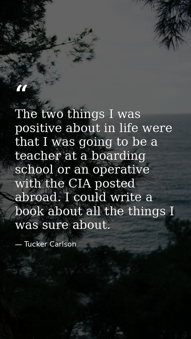 The two things I was positive about in life were that I was going to be a teacher at a boarding school or an operative w — Tucker Carlson