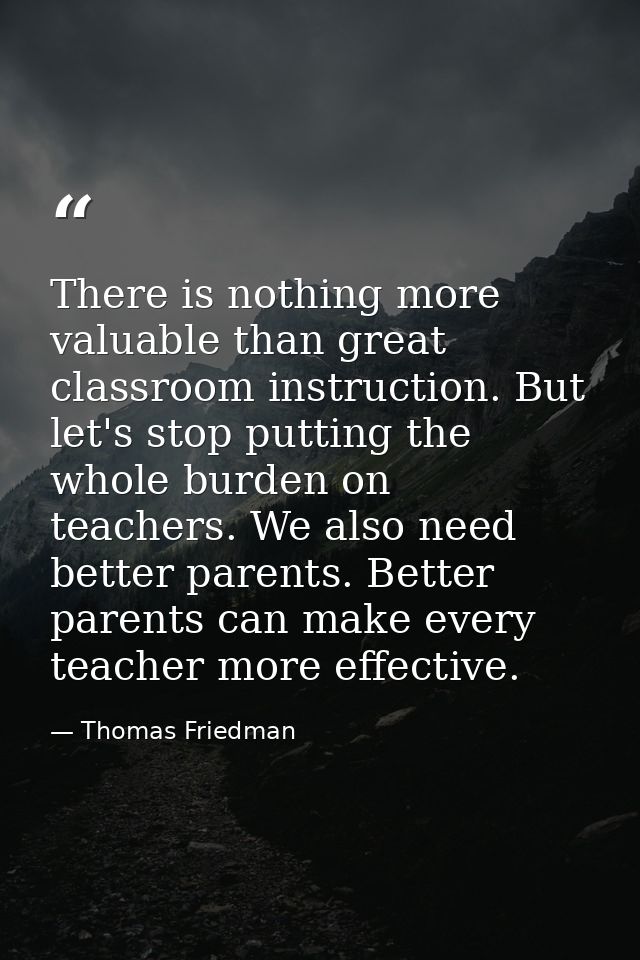 There is nothing more valuable than great classroom instruction. But let's stop putting the whole burden on teachers. We — Thomas Friedman