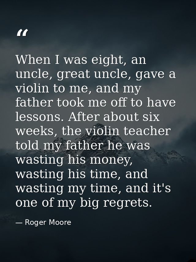 When I was eight, an uncle, great uncle, gave a violin to me, and my father took me off to have lessons. After about six — Roger Moore