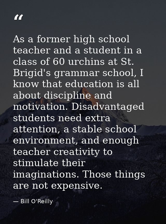 As a former high school teacher and a student in a class of 60 urchins at St. Brigid's grammar school, I know that educa — Bill O'Reilly
