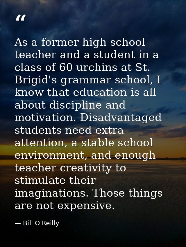 As a former high school teacher and a student in a class of 60 urchins at St. Brigid's grammar school, I know that educa — Bill O'Reilly