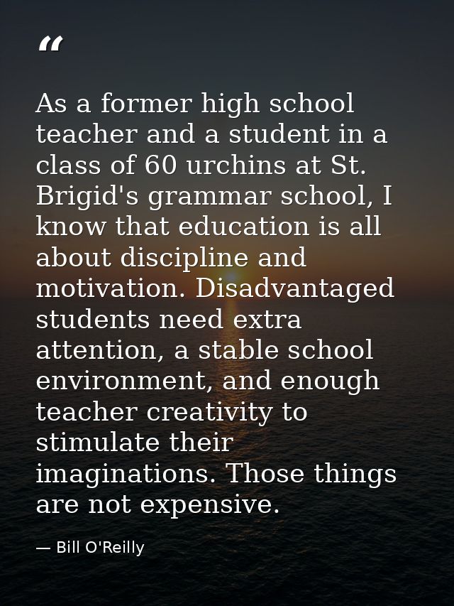 As a former high school teacher and a student in a class of 60 urchins at St. Brigid's grammar school, I know that educa — Bill O'Reilly