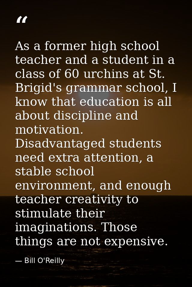 As a former high school teacher and a student in a class of 60 urchins at St. Brigid's grammar school, I know that educa — Bill O'Reilly