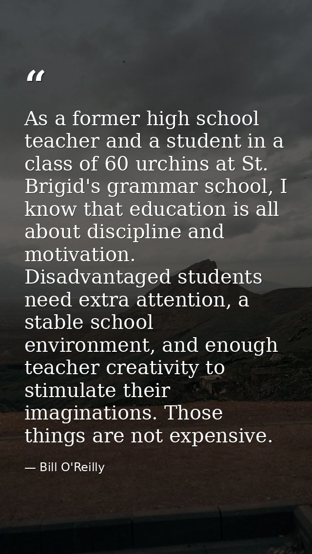 As a former high school teacher and a student in a class of 60 urchins at St. Brigid's grammar school, I know that educa — Bill O'Reilly