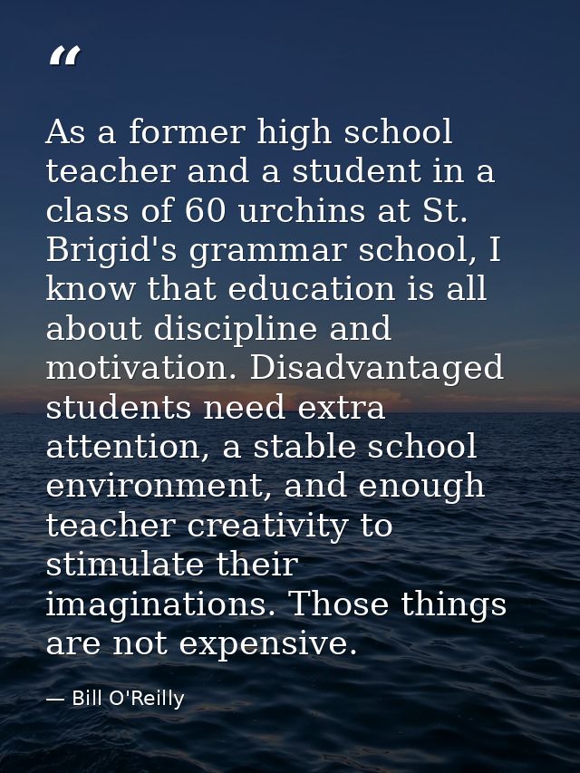 As a former high school teacher and a student in a class of 60 urchins at St. Brigid's grammar school, I know that educa — Bill O'Reilly