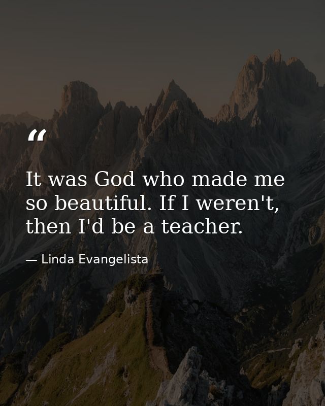 It was God who made me so beautiful. If I weren't, then I'd be a teacher. — Linda Evangelista