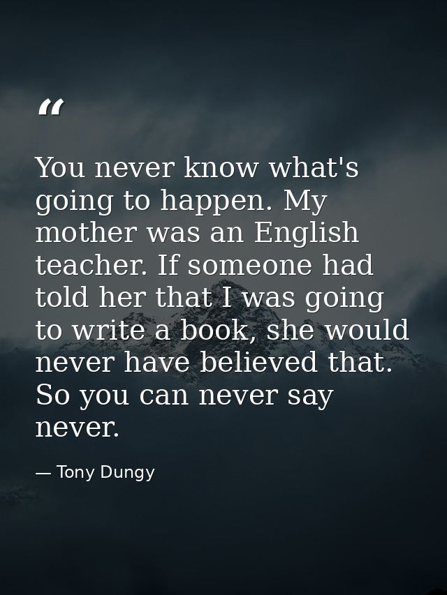 You never know what's going to happen. My mother was an English teacher. If someone had told her that I was going to wri — Tony Dungy