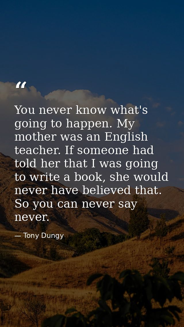 You never know what's going to happen. My mother was an English teacher. If someone had told her that I was going to wri — Tony Dungy