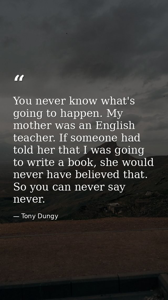 You never know what's going to happen. My mother was an English teacher. If someone had told her that I was going to wri — Tony Dungy
