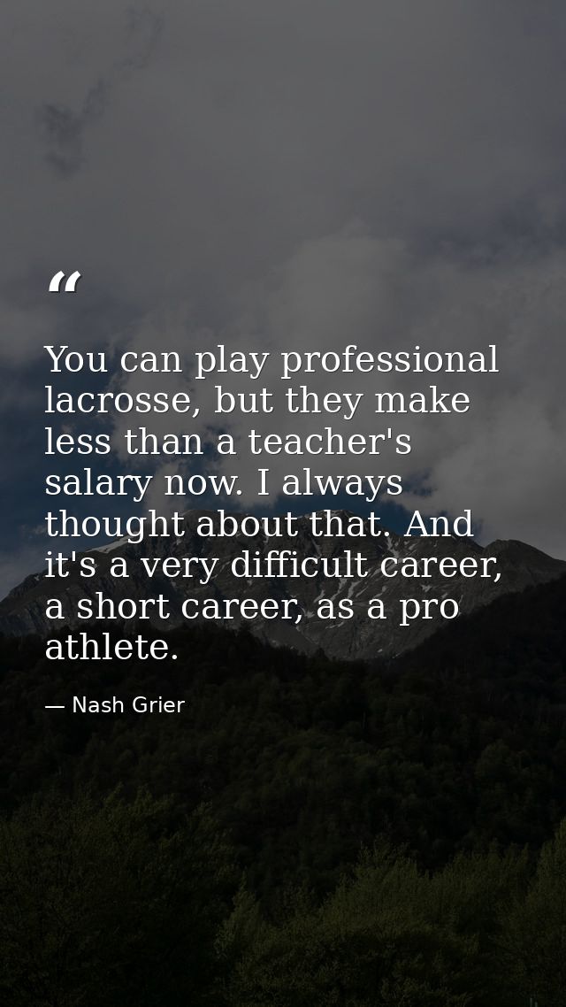 You can play professional lacrosse, but they make less than a teacher's salary now. I always thought about that. And it' — Nash Grier
