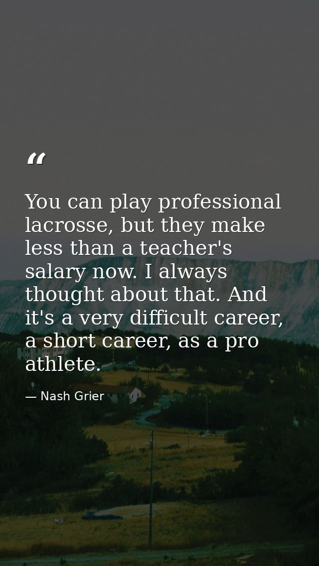 You can play professional lacrosse, but they make less than a teacher's salary now. I always thought about that. And it' — Nash Grier