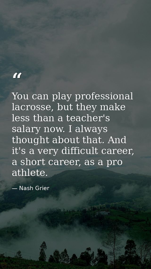 You can play professional lacrosse, but they make less than a teacher's salary now. I always thought about that. And it' — Nash Grier