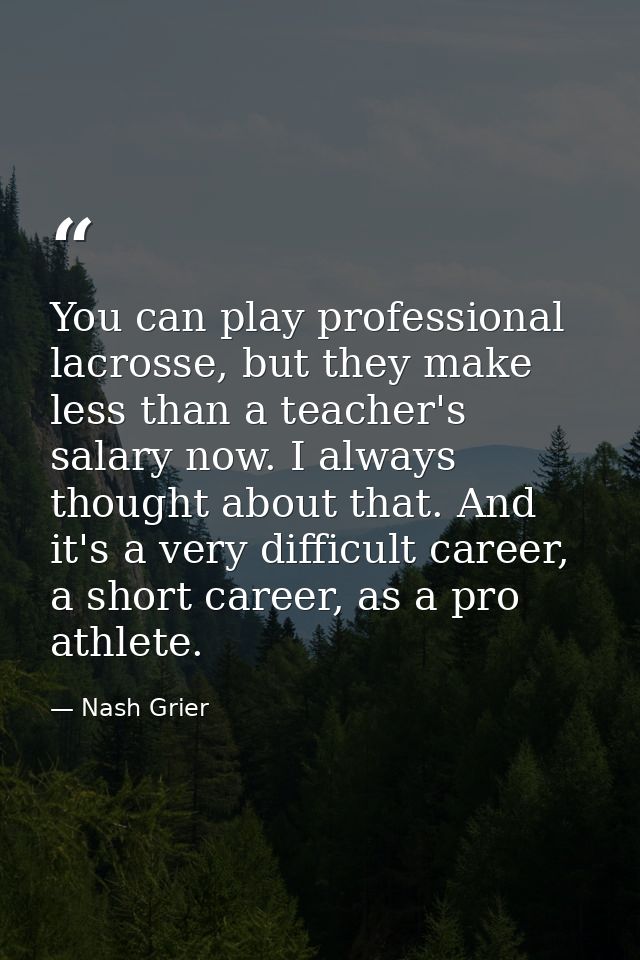 You can play professional lacrosse, but they make less than a teacher's salary now. I always thought about that. And it' — Nash Grier