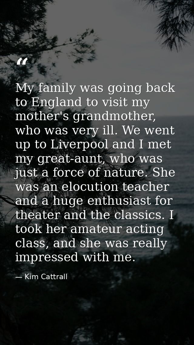 My family was going back to England to visit my mother's grandmother, who was very ill. We went up to Liverpool and I me — Kim Cattrall