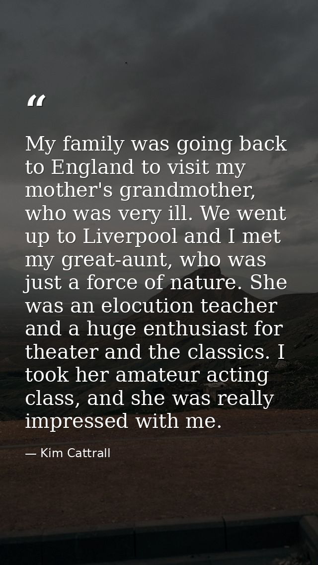 My family was going back to England to visit my mother's grandmother, who was very ill. We went up to Liverpool and I me — Kim Cattrall