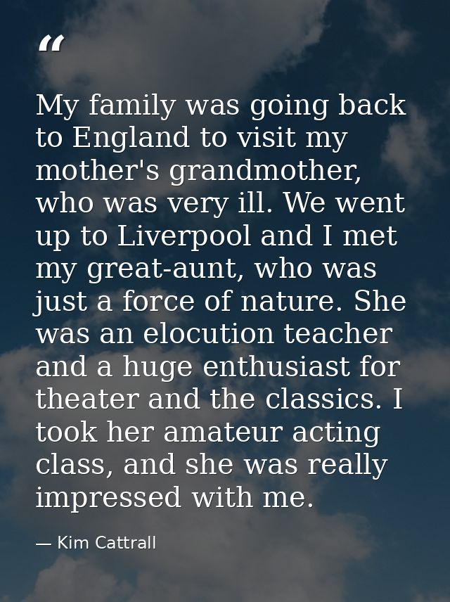 My family was going back to England to visit my mother's grandmother, who was very ill. We went up to Liverpool and I me — Kim Cattrall