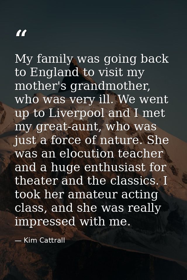 My family was going back to England to visit my mother's grandmother, who was very ill. We went up to Liverpool and I me — Kim Cattrall