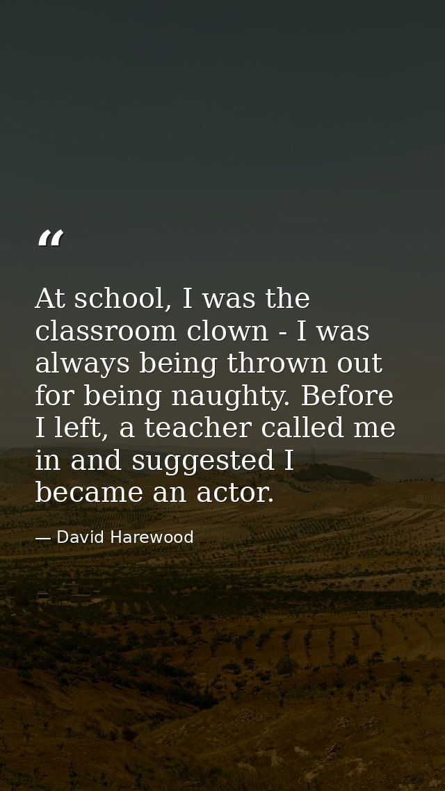 At school, I was the classroom clown - I was always being thrown out for being naughty. Before I left, a teacher called  — David Harewood