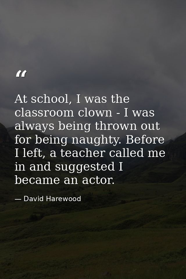 At school, I was the classroom clown - I was always being thrown out for being naughty. Before I left, a teacher called  — David Harewood