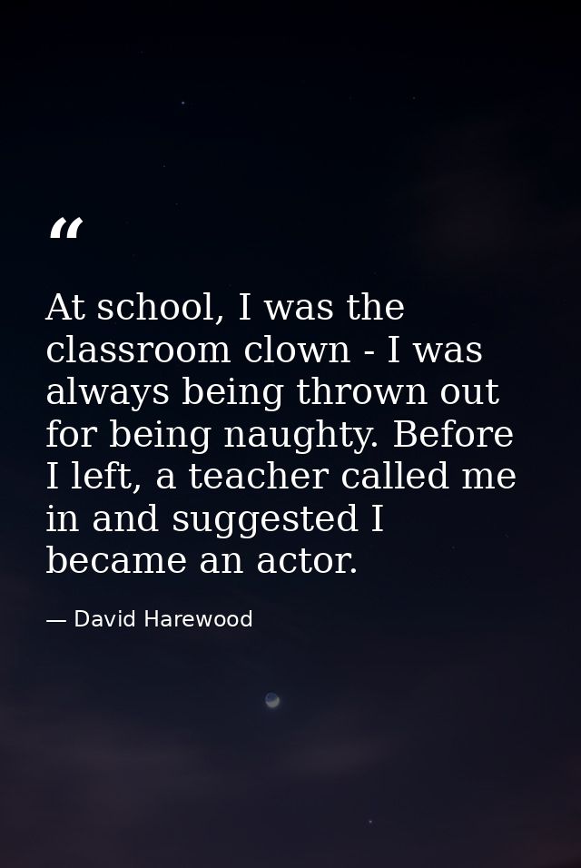At school, I was the classroom clown - I was always being thrown out for being naughty. Before I left, a teacher called  — David Harewood